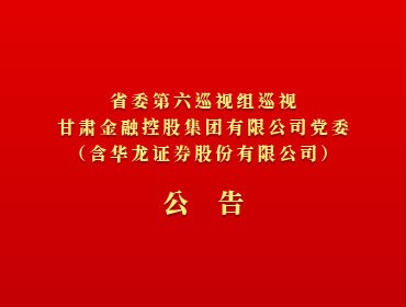 ​省委第六巡视组巡视国内买球_买球（中国）
党委（含华龙证券股份有限公司）公告
